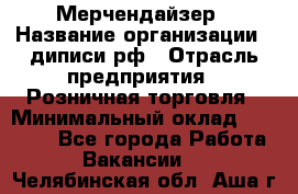 Мерчендайзер › Название организации ­ диписи.рф › Отрасль предприятия ­ Розничная торговля › Минимальный оклад ­ 25 000 - Все города Работа » Вакансии   . Челябинская обл.,Аша г.